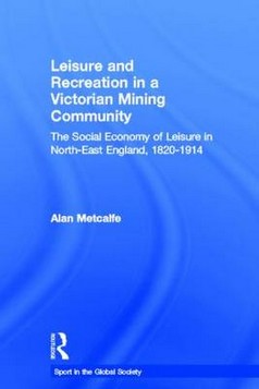 Leisure and Recreation in a Victorian Mining Community: The Social Economy of Leisure in North-East England, 1820-1914