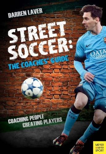 Street Soccer: The Coaches' Guide: Coaching People, Creating Players