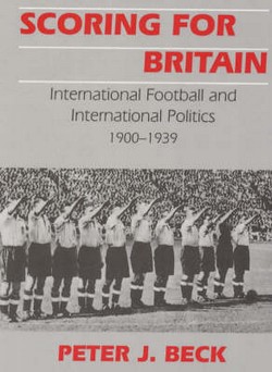 Scoring for Britain: International Football and International Politics, 1900-39