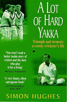 A Lot of Hard Yakka: Triumph and Torment - A County Cricketer's Life